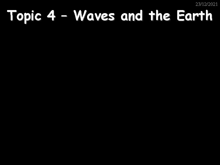 23/12/2021 Topic 4 – Waves and the Earth 
