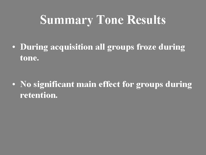 Summary Tone Results • During acquisition all groups froze during tone. • No significant