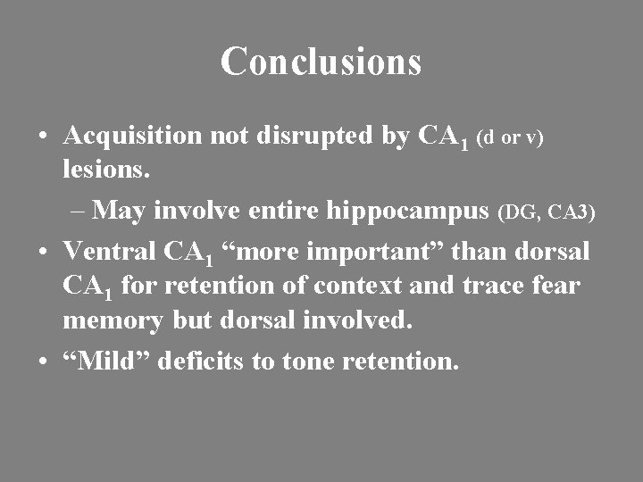 Conclusions • Acquisition not disrupted by CA 1 (d or v) lesions. – May
