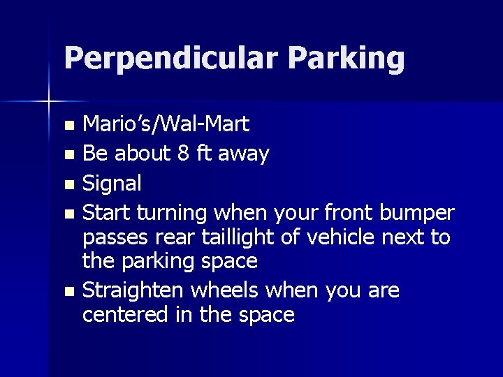 Perpendicular Parking Mario’s/Wal-Mart n Be about 8 ft away n Signal n Start turning