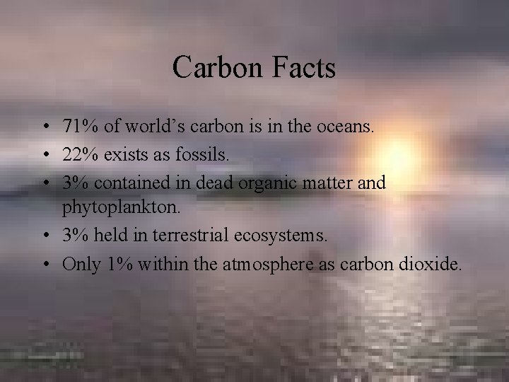 Carbon Facts • 71% of world’s carbon is in the oceans. • 22% exists