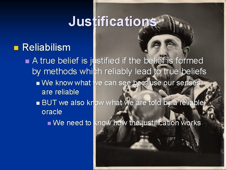 Justifications n Reliabilism n A true belief is justified if the belief is formed