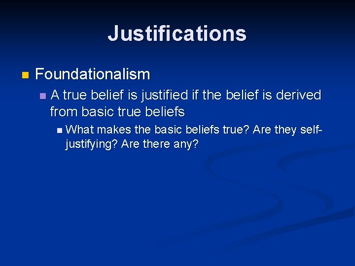 Justifications n Foundationalism n A true belief is justified if the belief is derived
