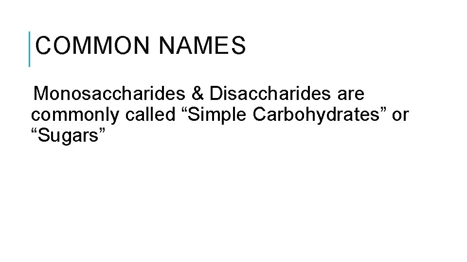 COMMON NAMES Monosaccharides & Disaccharides are commonly called “Simple Carbohydrates” or “Sugars” 