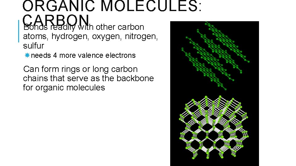 ORGANIC MOLECULES: CARBON Bonds readily with other carbon atoms, hydrogen, oxygen, nitrogen, sulfur needs