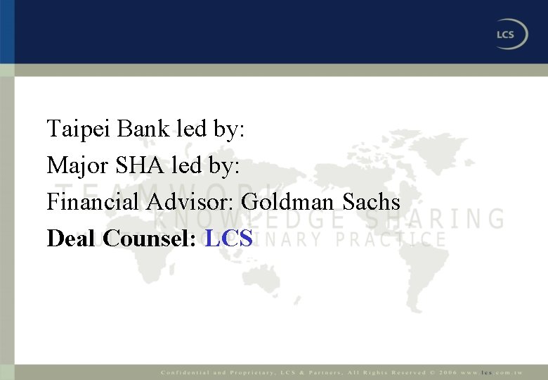 Taipei Bank led by: Major SHA led by: Financial Advisor: Goldman Sachs Deal Counsel:
