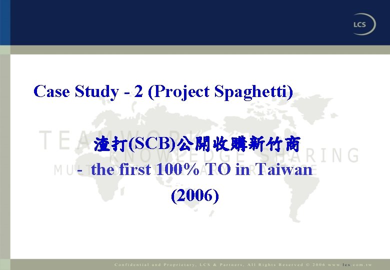 Case Study - 2 (Project Spaghetti) 渣打(SCB)公開收購新竹商 - the first 100% TO in Taiwan