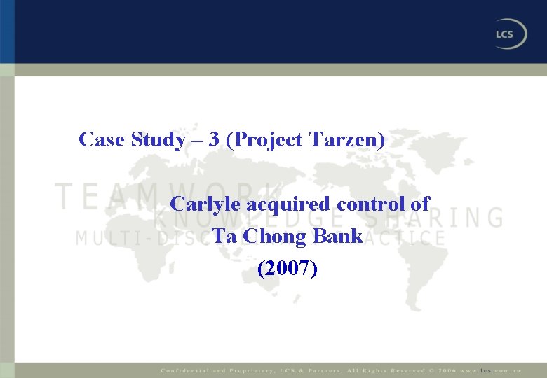 Case Study – 3 (Project Tarzen) Carlyle acquired control of Ta Chong Bank (2007)