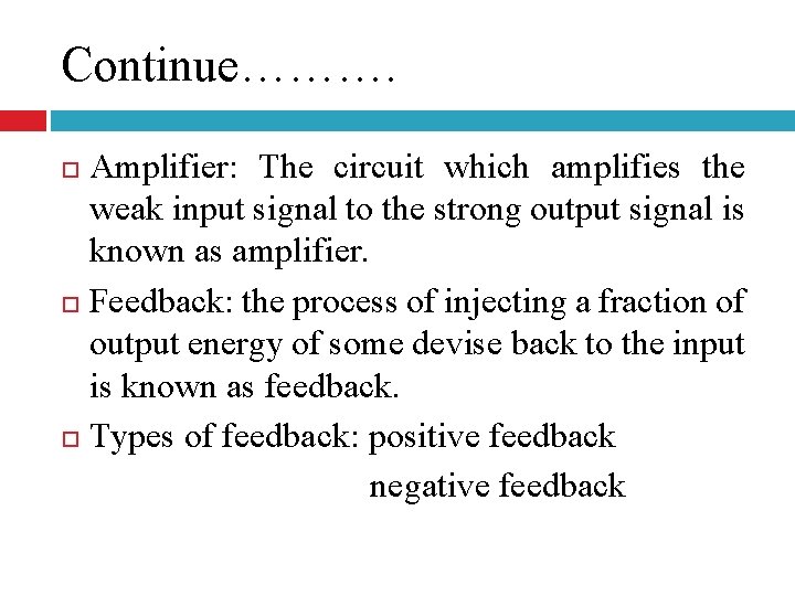 Continue………. Amplifier: The circuit which amplifies the weak input signal to the strong output