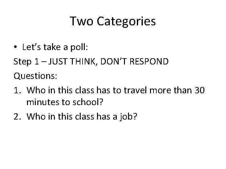 Two Categories • Let’s take a poll: Step 1 – JUST THINK, DON’T RESPOND