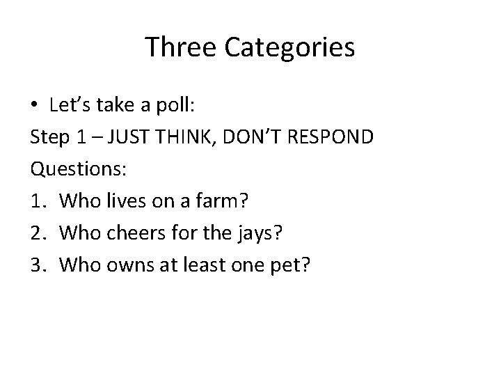Three Categories • Let’s take a poll: Step 1 – JUST THINK, DON’T RESPOND