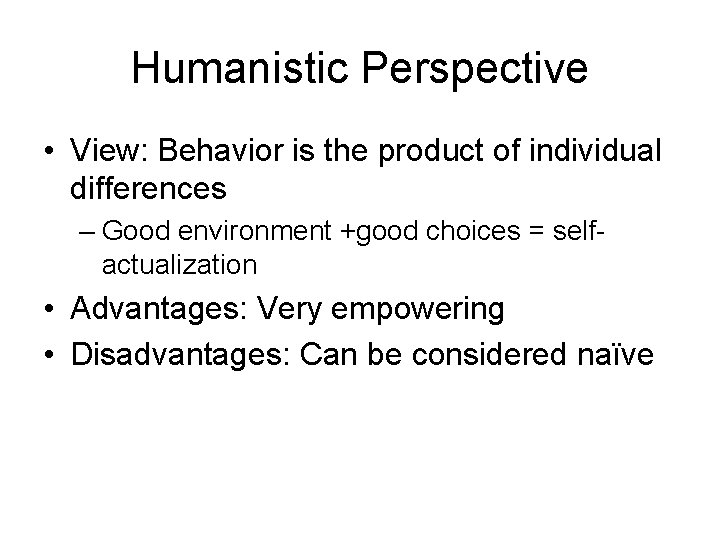 Humanistic Perspective • View: Behavior is the product of individual differences – Good environment