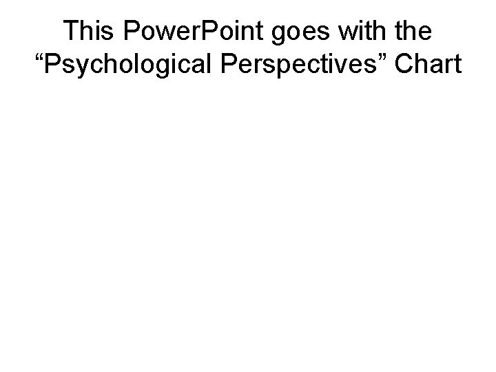 This Power. Point goes with the “Psychological Perspectives” Chart 