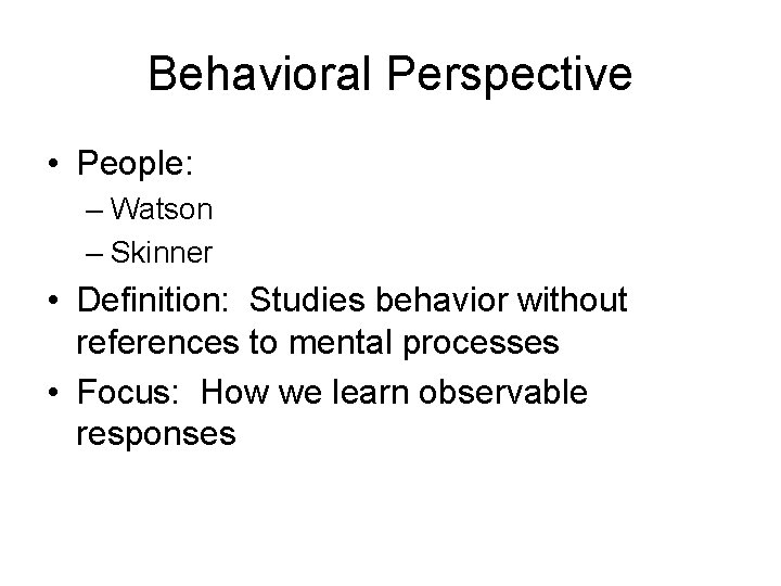Behavioral Perspective • People: – Watson – Skinner • Definition: Studies behavior without references