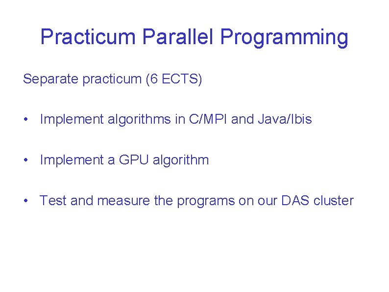 Practicum Parallel Programming Separate practicum (6 ECTS) • Implement algorithms in C/MPI and Java/Ibis Practicum Parallel Programming Separate practicum (6 ECTS) • Implement algorithms in C/MPI and Java/Ibis