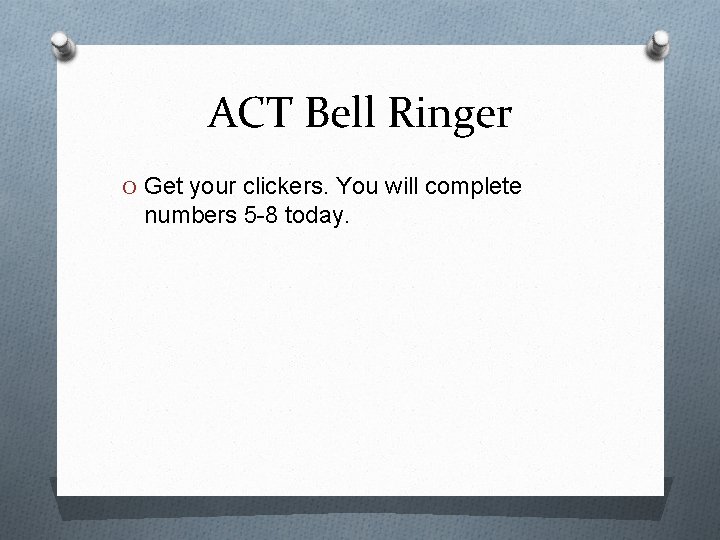 ACT Bell Ringer O Get your clickers. You will complete numbers 5 -8 today.