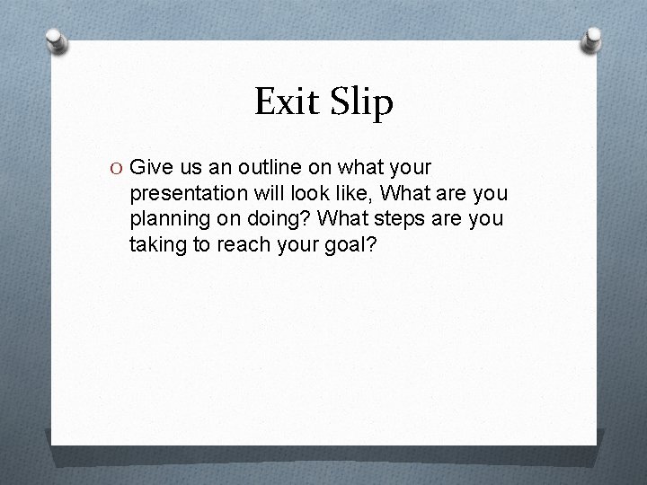 Exit Slip O Give us an outline on what your presentation will look like,