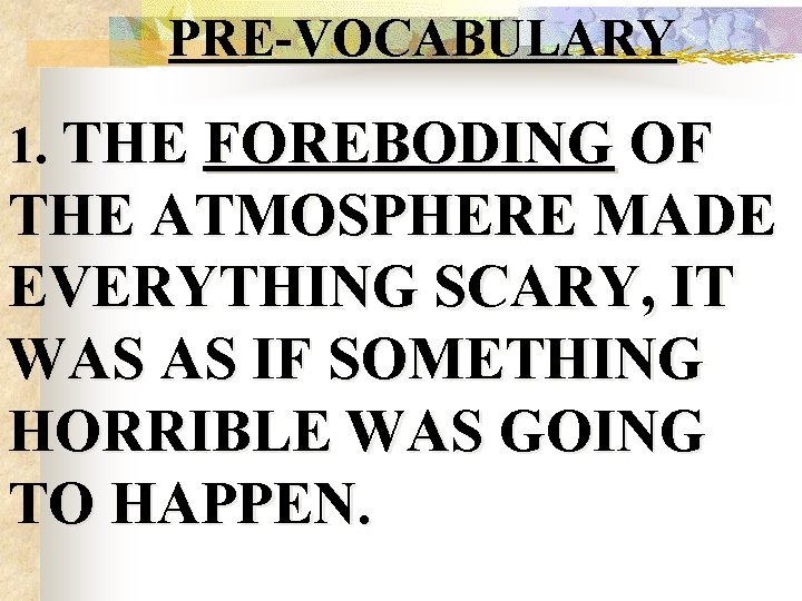 PRE-VOCABULARY 1. THE FOREBODING OF THE ATMOSPHERE MADE EVERYTHING SCARY, IT WAS AS IF