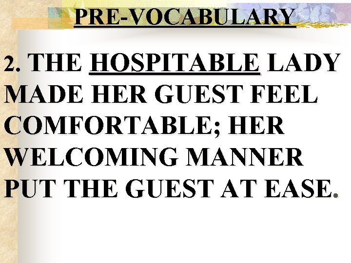PRE-VOCABULARY 2. THE HOSPITABLE LADY MADE HER GUEST FEEL COMFORTABLE; HER WELCOMING MANNER PUT