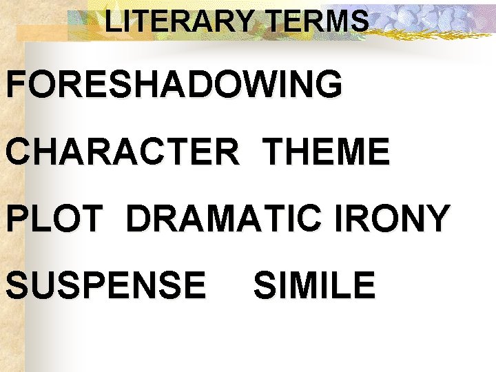 LITERARY TERMS FORESHADOWING CHARACTER THEME PLOT DRAMATIC IRONY SUSPENSE SIMILE 