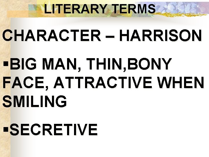 LITERARY TERMS CHARACTER – HARRISON §BIG MAN, THIN, BONY FACE, ATTRACTIVE WHEN SMILING §SECRETIVE