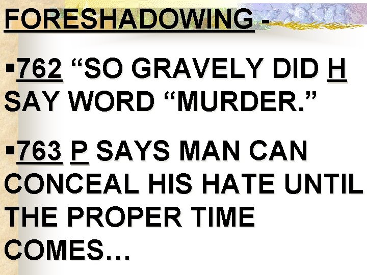 FORESHADOWING - § 762 “SO GRAVELY DID H SAY WORD “MURDER. ” § 763