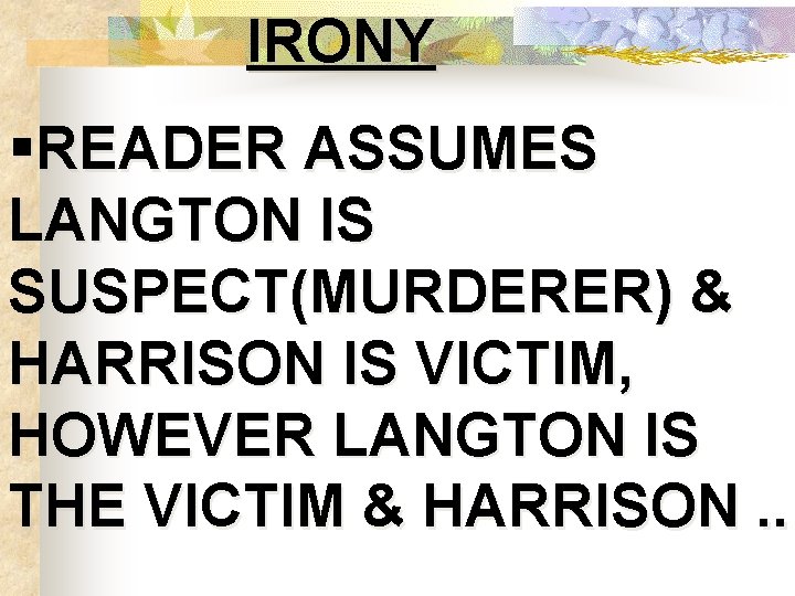 IRONY §READER ASSUMES LANGTON IS SUSPECT(MURDERER) & HARRISON IS VICTIM, HOWEVER LANGTON IS THE