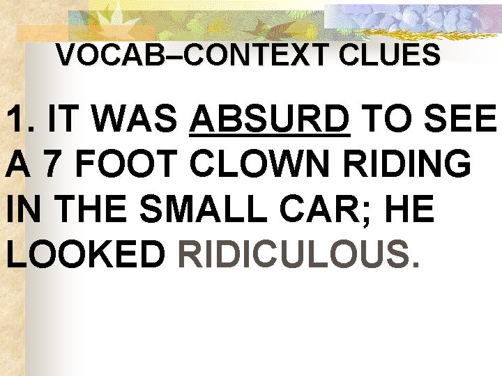 VOCAB–CONTEXT CLUES 1. IT WAS ABSURD TO SEE A 7 FOOT CLOWN RIDING IN