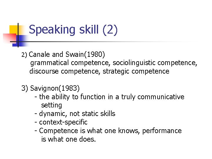Speaking skill (2) 2) Canale and Swain(1980) grammatical competence, sociolinguistic competence, discourse competence, strategic