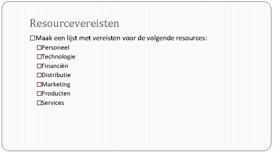 Resourcevereisten �Maak een lijst met vereisten voor de volgende resources: �Personeel �Technologie �Financiën �Distributie