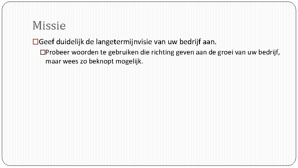 Missie �Geef duidelijk de langetermijnvisie van uw bedrijf aan. �Probeer woorden te gebruiken die