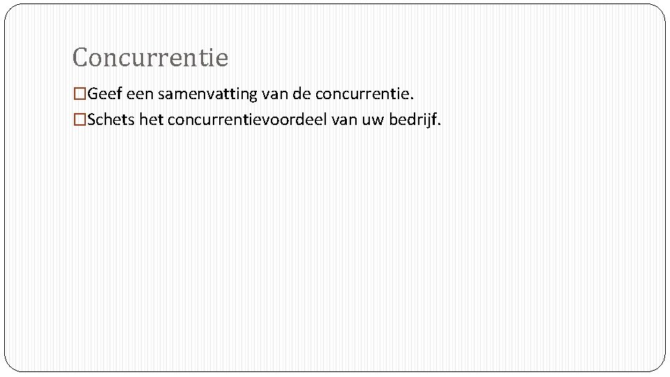 Concurrentie �Geef een samenvatting van de concurrentie. �Schets het concurrentievoordeel van uw bedrijf. 