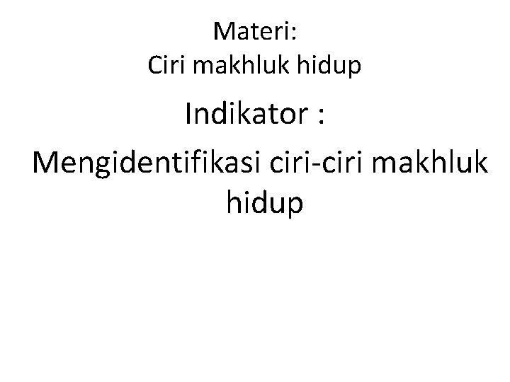 Materi: Ciri makhluk hidup Indikator : Mengidentifikasi ciri makhluk hidup 