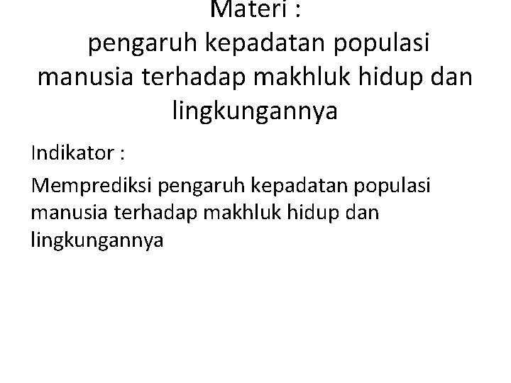 Materi : pengaruh kepadatan populasi manusia terhadap makhluk hidup dan lingkungannya Indikator : Memprediksi