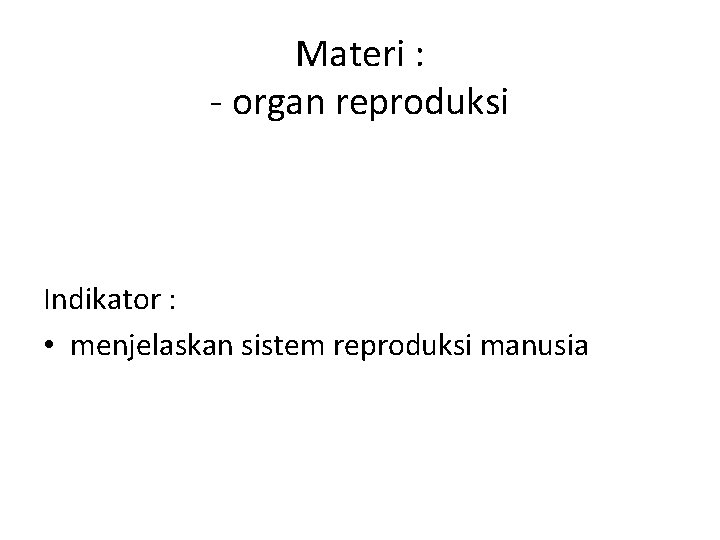 Materi : organ reproduksi Indikator : • menjelaskan sistem reproduksi manusia 