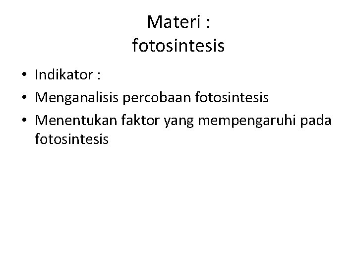 Materi : fotosintesis • Indikator : • Menganalisis percobaan fotosintesis • Menentukan faktor yang