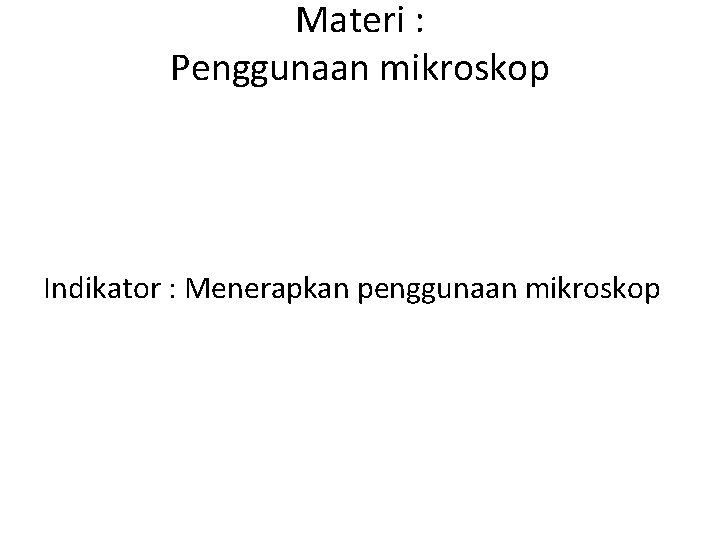 Materi : Penggunaan mikroskop Indikator : Menerapkan penggunaan mikroskop 