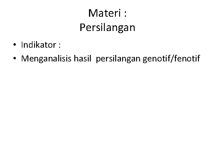 Materi : Persilangan • Indikator : • Menganalisis hasil persilangan genotif/fenotif 