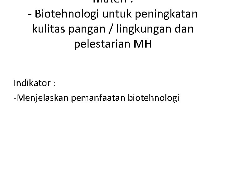 Materi : Biotehnologi untuk peningkatan kulitas pangan / lingkungan dan pelestarian MH Indikator :