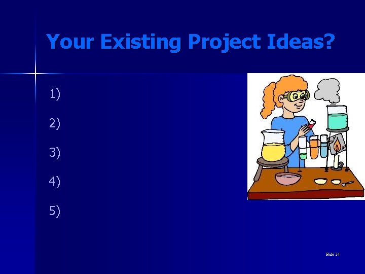 Your Existing Project Ideas? 1) 2) 3) 4) 5) Slide 24 