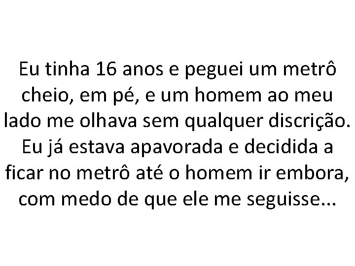 Eu tinha 16 anos e peguei um metrô cheio, em pé, e um homem