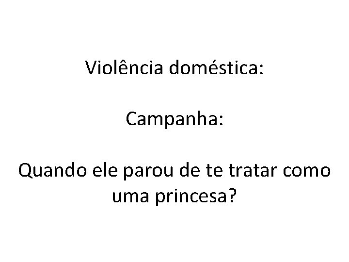 Violência doméstica: Campanha: Quando ele parou de te tratar como uma princesa? 