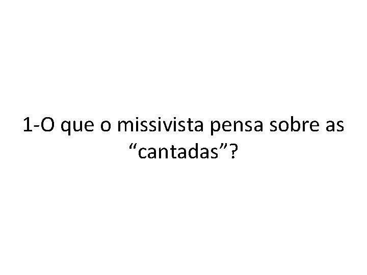 1 -O que o missivista pensa sobre as “cantadas”? 