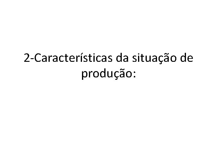 2 -Características da situação de produção: 