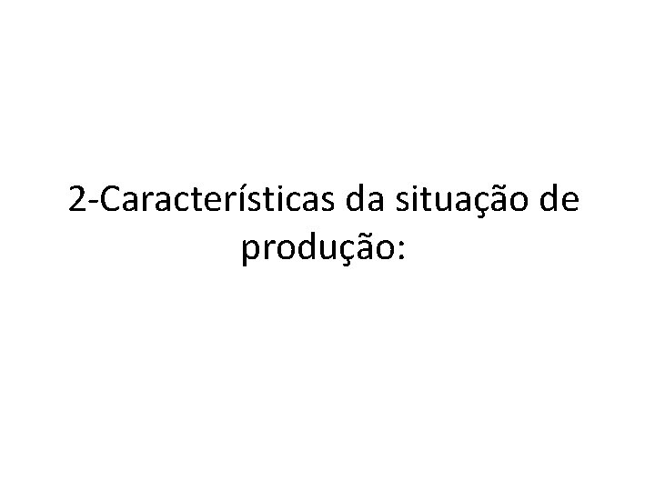 2 -Características da situação de produção: 