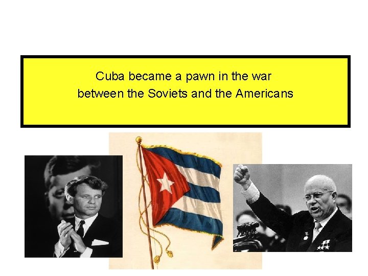 Cuba became a pawn in the war between the Soviets and the Americans 