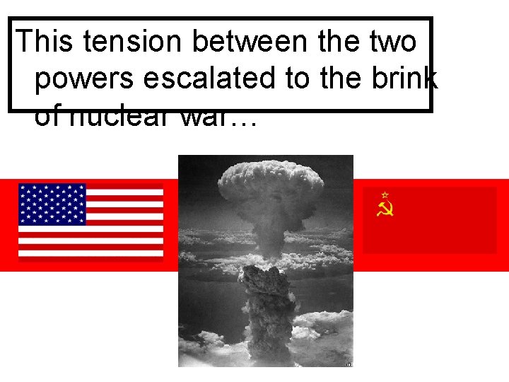 This tension between the two powers escalated to the brink of nuclear war… 