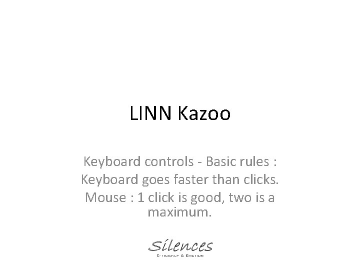 LINN Kazoo Keyboard controls - Basic rules : Keyboard goes faster than clicks. Mouse
