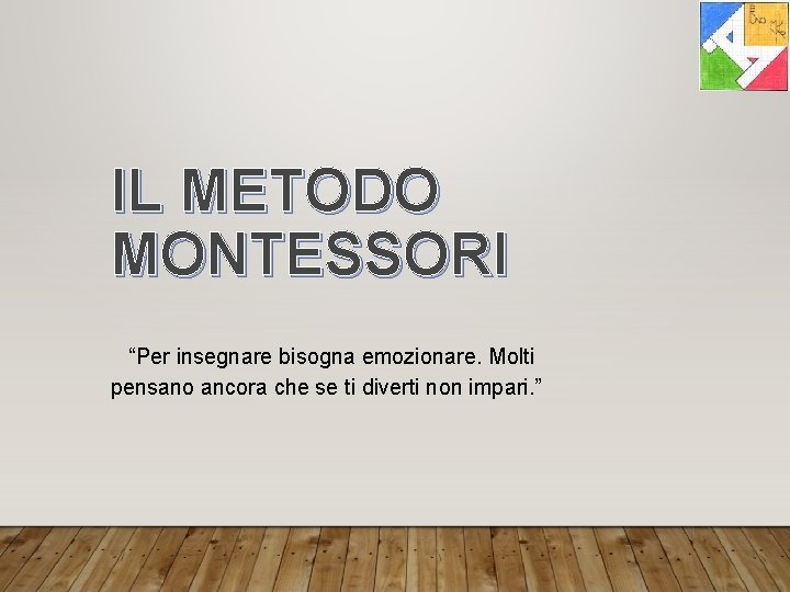 IL METODO MONTESSORI “Per insegnare bisogna emozionare. Molti pensano ancora che se ti diverti