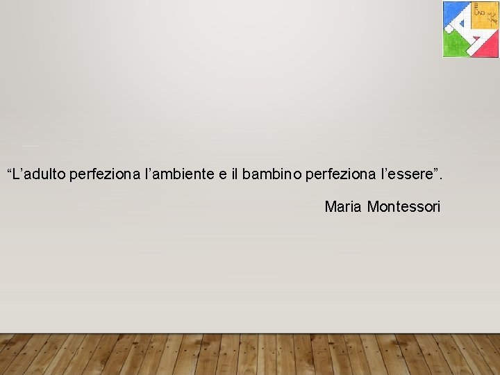 “L’adulto perfeziona l’ambiente e il bambino perfeziona l’essere”. Maria Montessori 